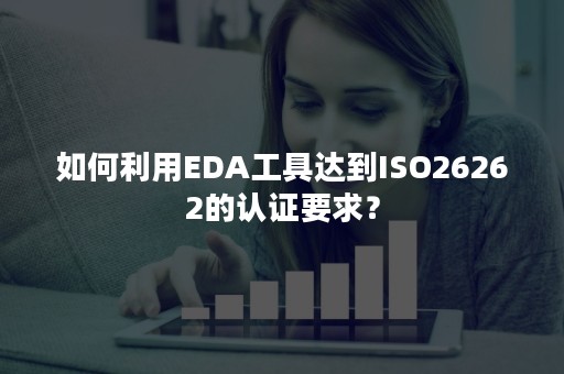 如何利用EDA工具达到ISO26262的认证要求？