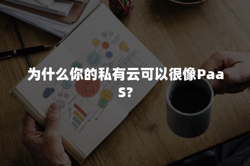 为什么你的私有云可以很像PaaS?