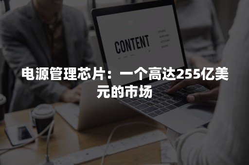 电源管理芯片：一个高达255亿美元的市场