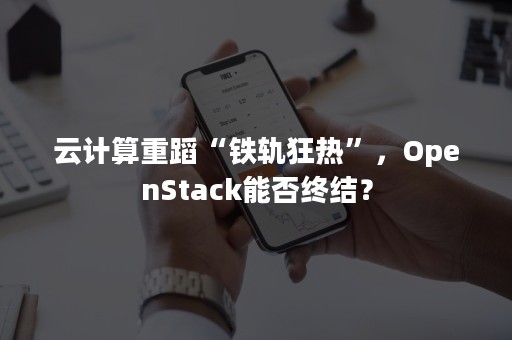 云计算重蹈“铁轨狂热”，OpenStack能否终结？