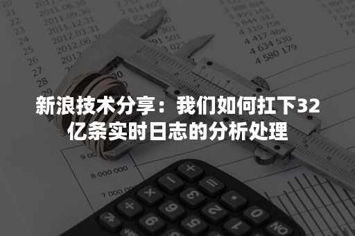 新浪技术分享：我们如何扛下32亿条实时日志的分析处理