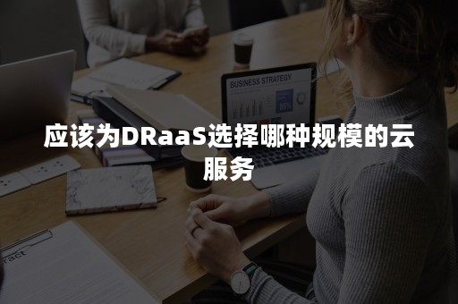 应该为DRaaS选择哪种规模的云服务