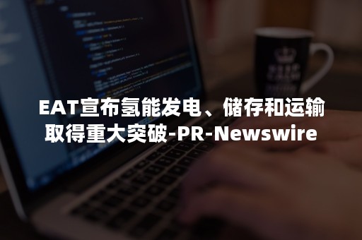 EAT宣布氢能发电、储存和运输取得重大突破-PR-Newswire