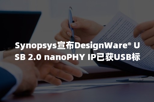 Synopsys宣布DesignWare® USB 2.0 nanoPHY IP已获USB标志认证