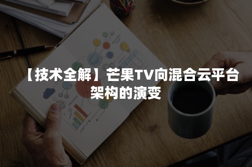 【技术全解】芒果TV向混合云平台架构的演变