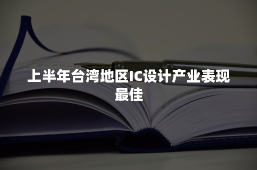 上半年台湾地区IC设计产业表现最佳