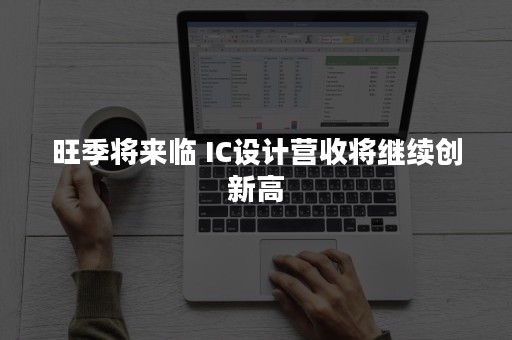 旺季将来临 IC设计营收将继续创新高