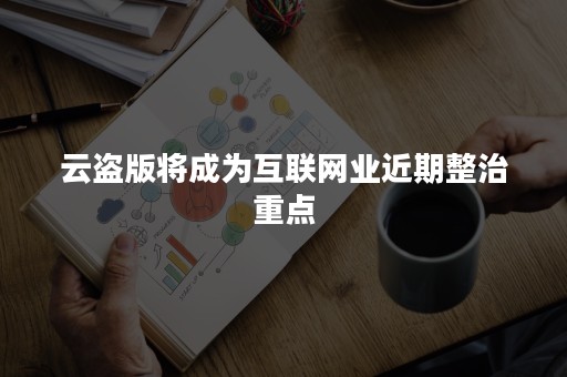 云盗版将成为互联网业近期整治重点