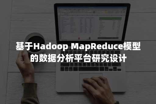 基于Hadoop MapReduce模型的数据分析平台研究设计