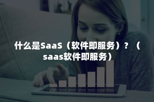 什么是SaaS（软件即服务）？（saas软件即服务）