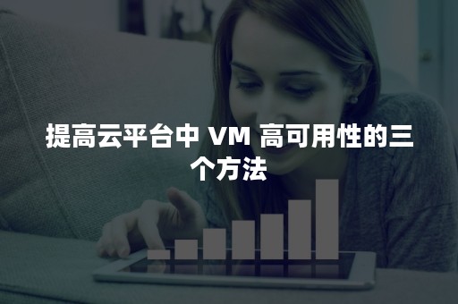 提高云平台中 VM 高可用性的三个方法