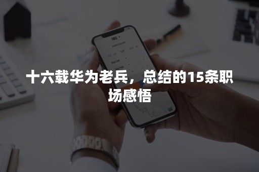 十六载华为老兵，总结的15条职场感悟