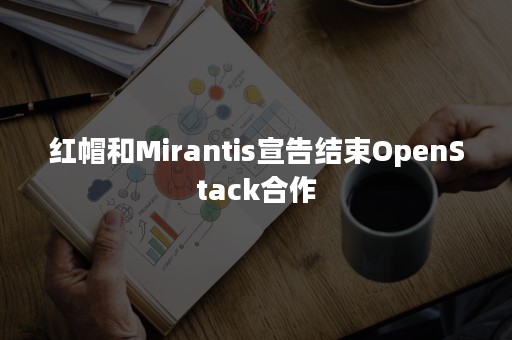 红帽和Mirantis宣告结束OpenStack合作