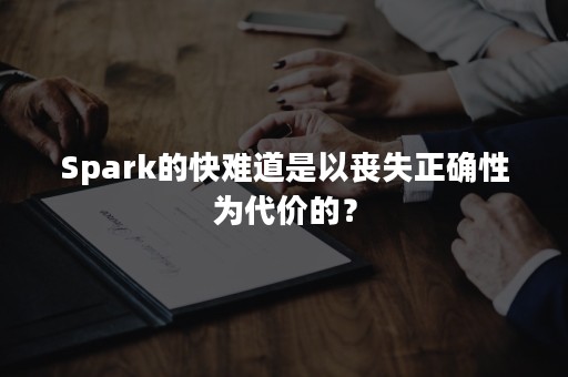 Spark的快难道是以丧失正确性为代价的？