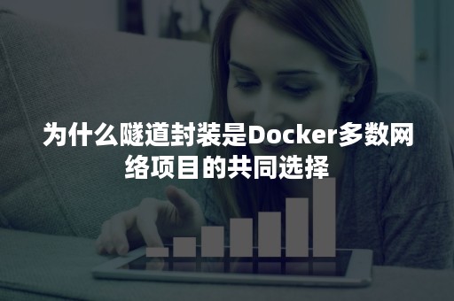 为什么隧道封装是Docker多数网络项目的共同选择