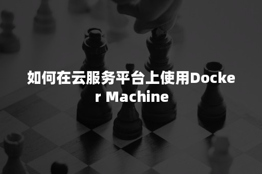 如何在云服务平台上使用Docker Machine