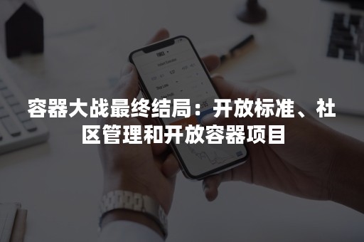 容器大战最终结局：开放标准、社区管理和开放容器项目