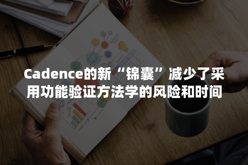 Cadence的新“锦囊”减少了采用功能验证方法学的风险和时间