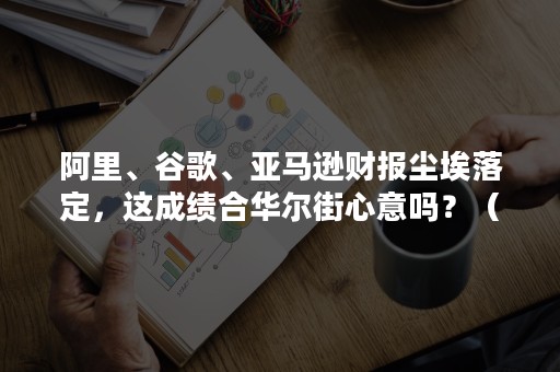 阿里、谷歌、亚马逊财报尘埃落定，这成绩合华尔街心意吗？（今日亚马逊市值）