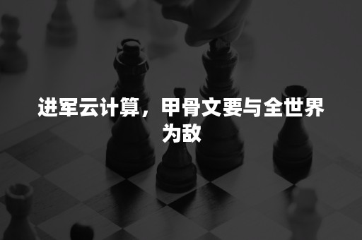 进军云计算，甲骨文要与全世界为敌