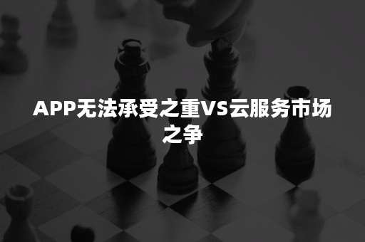 APP无法承受之重VS云服务市场之争