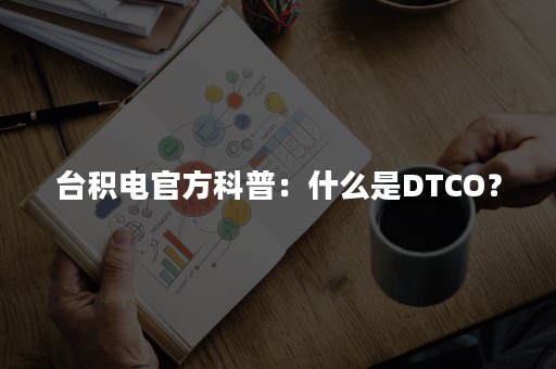 台积电官方科普：什么是DTCO？