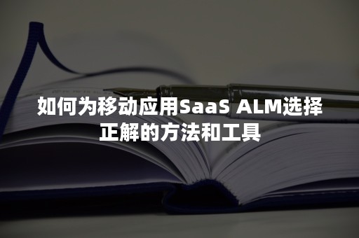 如何为移动应用SaaS ALM选择正解的方法和工具