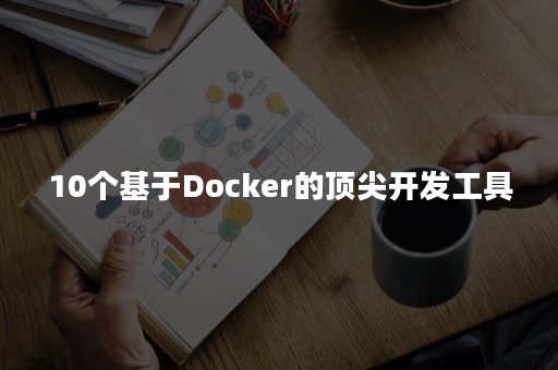 10个基于Docker的顶尖开发工具