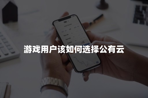 游戏用户该如何选择公有云