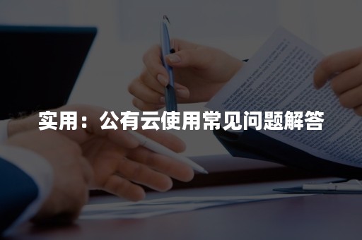 实用：公有云使用常见问题解答