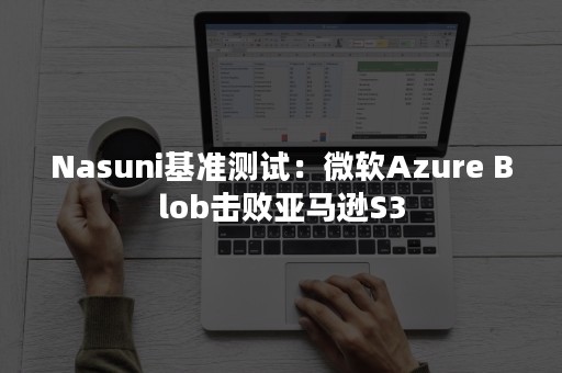 Nasuni基准测试：微软Azure Blob击败亚马逊S3
