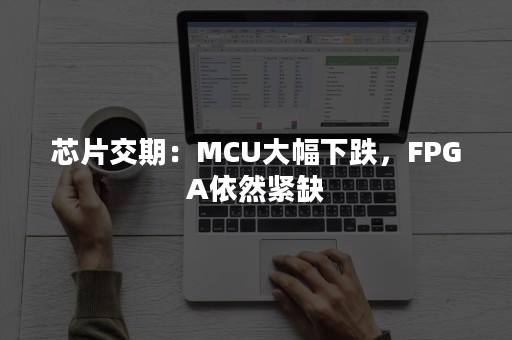 芯片交期：MCU大幅下跌，FPGA依然紧缺