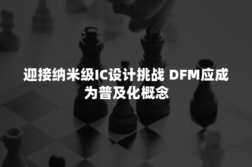 迎接纳米级IC设计挑战 DFM应成为普及化概念