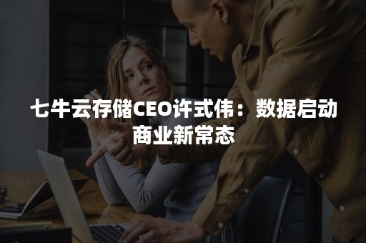 七牛云存储CEO许式伟：数据启动商业新常态