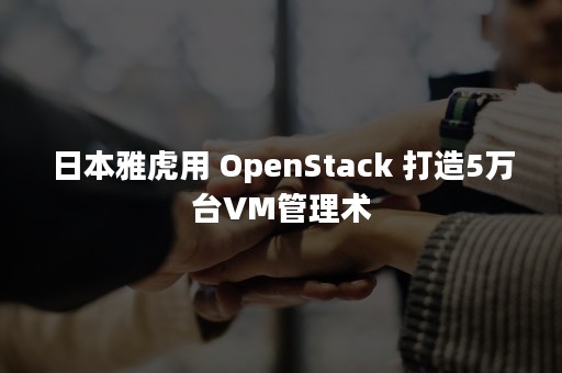 日本雅虎用 OpenStack 打造5万台VM管理术