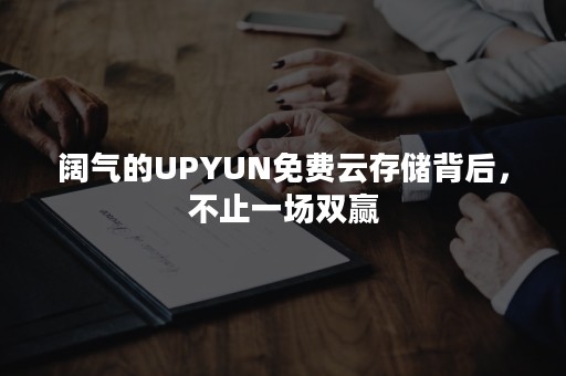 阔气的UPYUN免费云存储背后，不止一场双赢