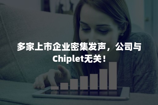 多家上市企业密集发声，公司与Chiplet无关！