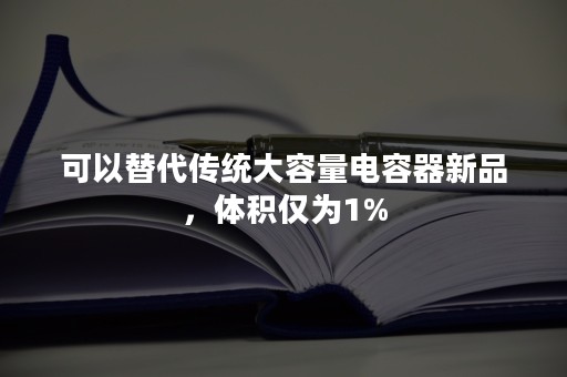 可以替代传统大容量电容器新品，体积仅为1%