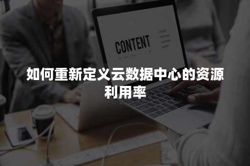 如何重新定义云数据中心的资源利用率