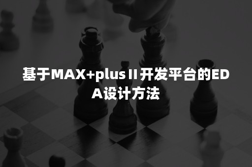 基于MAX+plusⅡ开发平台的EDA设计方法