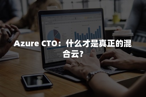 Azure CTO：什么才是真正的混合云？