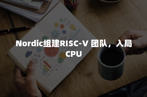 Nordic组建RISC-V 团队，入局CPU