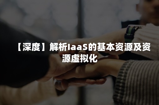 【深度】解析IaaS的基本资源及资源虚拟化