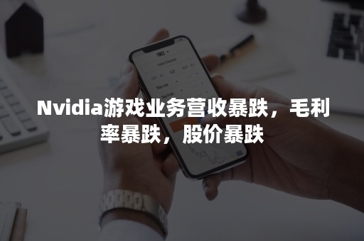 Nvidia游戏业务营收暴跌，毛利率暴跌，股价暴跌