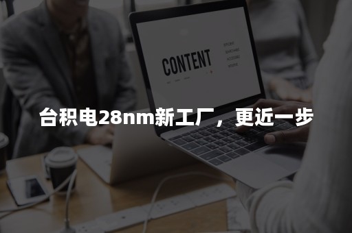 台积电28nm新工厂，更近一步