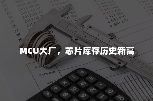 MCU大厂，芯片库存历史新高