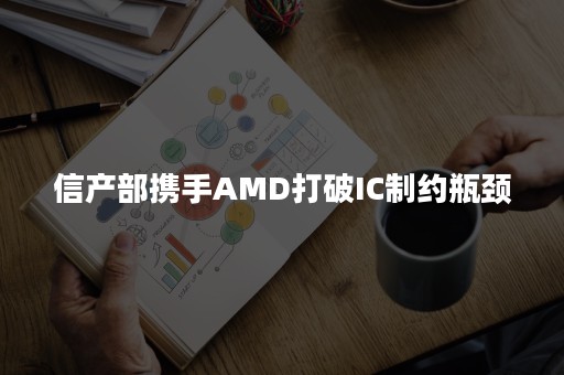 信产部携手AMD打破IC制约瓶颈