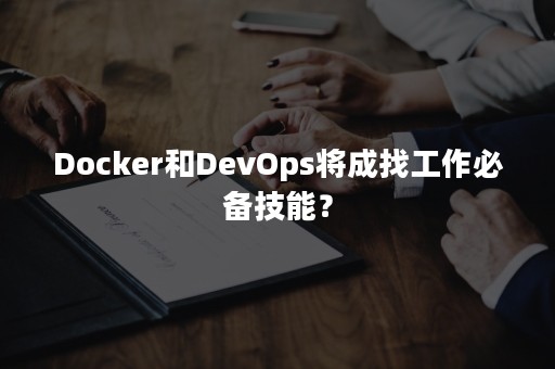 Docker和DevOps将成找工作必备技能？