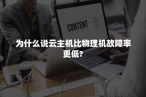 为什么说云主机比物理机故障率更低?