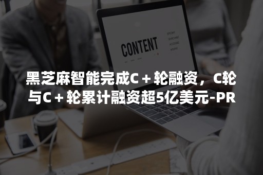 黑芝麻智能完成C＋轮融资，C轮与C＋轮累计融资超5亿美元-PR-Newswire